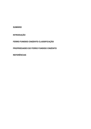 SUMÁRIO
INTRODUÇÃO
FERRO FUNDIDO CINZENTO CLASSIFICAÇÃO
PROPRIEDADES DO FERRO FUNDIDO CINZENTO
REFERÊNCIAS
 