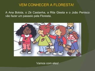   VEM CONHECER A FLORESTA! A Ana Bolota, o Zé Castanha, a Rita Giesta e o João Penisco vão fazer um passeio pela Floresta. Vamos com eles! 