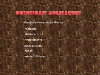 •Programa com interface Gráfica

 •Celestia
 •Metapacotes
•Arquivamento

•Banco de Dados
 •Shell
 •Acessibilidade




                                  5
 