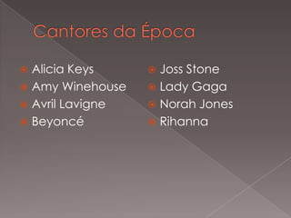 Alicia Keys
 Amy Winehouse
 Avril Lavigne
 Beyoncé


Joss Stone
 Lady Gaga
 Norah Jones
 Rihanna


 
