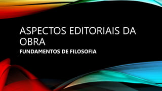 ASPECTOS EDITORIAIS DA
OBRA
FUNDAMENTOS DE FILOSOFIA
 