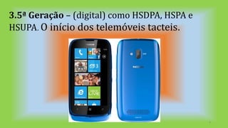 3.5ª Geração – (digital) como HSDPA, HSPA e
HSUPA. O início dos telemóveis tacteis.
8
 