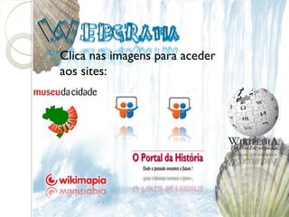    Clica nas imagens para aceder
    aos sites:
 