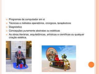  Programas de computador em si
 Técnicas e métodos operatórios, cirúrgicos, terapêuticos
 Diagnóstico
 Concepções puramente abstratas ou estéticas
 As obras literárias, arquitetônicas, artísticas e científicas ou qualquer
criação estética.
 