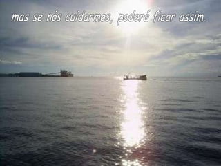 mas se nós cuidarmos, poderá ficar assim. 