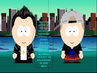 Não! Pois devido ao elevado número de habitantes presentes no planeta, grandes índices de urbanização associados ao intenso consumo ,há possibilidade de faltar água. 