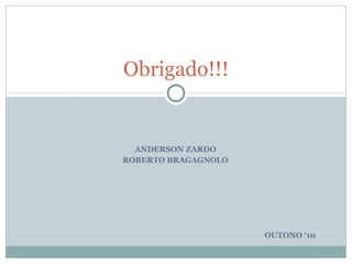 ANDERSON ZARDO ROBERTO BRAGAGNOLO Obrigado!!! OUTONO ‘10 