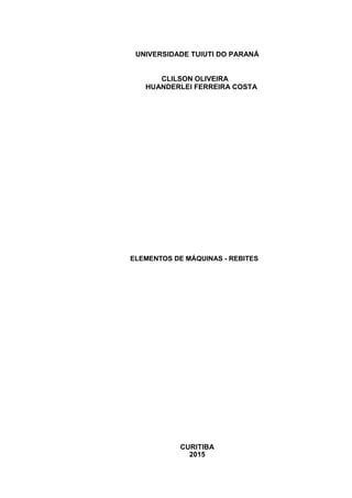 UNIVERSIDADE TUIUTI DO PARANÁ
CLILSON OLIVEIRA
HUANDERLEI FERREIRA COSTA
ELEMENTOS DE MÁQUINAS - REBITES
CURITIBA
2015
 