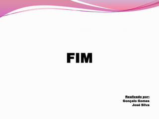 FIM

       Realizado por:
      Gonçalo Gomes
          José Silva
 