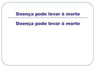 Doença pode levar à morte Doença pode levar à morte 