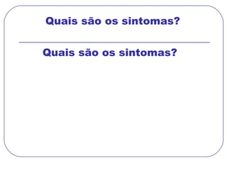 Quais são os sintomas?  Quais são os sintomas?  