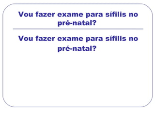 Vou fazer exame para sífilis no pré-natal?  Vou fazer exame para sífilis no pré-natal?  