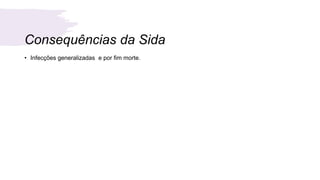 Consequências da Sida
• Infecções generalizadas e por fim morte.
 