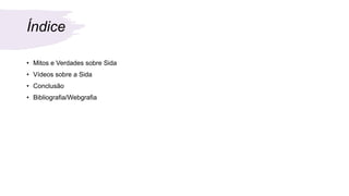 Índice
• Mitos e Verdades sobre Sida
• Vídeos sobre a Sida
• Conclusão
• Bibliografia/Webgrafia
 