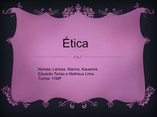 Ética
Nomes: Larissa, Marina, Kauanna,
Eduardo Tartas e Matheus Lima.
Turma: 11MP
 