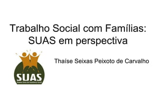 Trabalho Social com Famílias:
SUAS em perspectiva
Thaíse Seixas Peixoto de Carvalho
 
