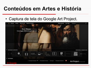 Conteúdos em Artes e História
• Captura de tela do Google Art Project.




 © Google
 