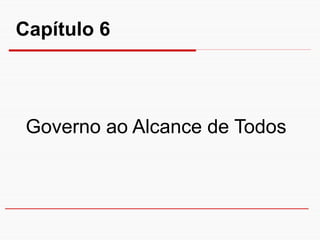 Capítulo 6



 Governo ao Alcance de Todos
 