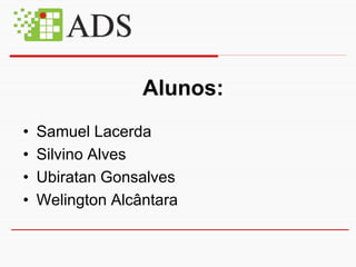 Alunos:
•   Samuel Lacerda
•   Silvino Alves
•   Ubiratan Gonsalves
•   Welington Alcântara
 