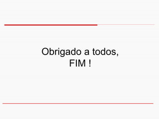 Obrigado a todos,
      FIM !
 