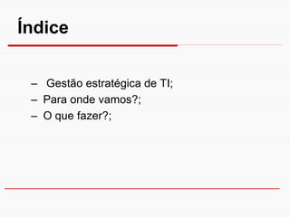 Índice


 – Gestão estratégica de TI;
 – Para onde vamos?;
 – O que fazer?;
 