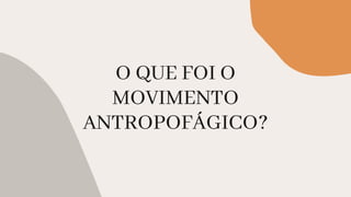 O QUE FOI O
MOVIMENTO
ANTROPOFÁGICO?
 