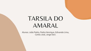 TARSILA DO
AMARAL
Alunos: João Pedro, Pedro Henrique, Edivando Lima,
Carlos José, Jorge Davi.
 