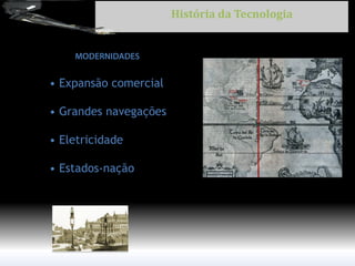 • Expansão comercial 
• Grandes navegações 
• Eletricidade 
• Estados-nação 
História da Tecnologia  