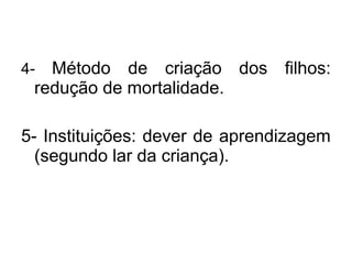 4- Método de criação dos filhos:
redução de mortalidade.
5- Instituições: dever de aprendizagem
(segundo lar da criança).
 