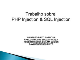 Trabalho sobre
PHP Injection & SQL Injection


       GILBERTO BRITO BARBOSA
     CARLOS MAX DE SOUZA FRANÇA
     ROBERTO SOUSA DE LIMA JUNIOR
         DAVI RODRIGUES PINTO
 