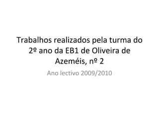 Trabalhos realizados pela turma do 2º ano da EB1 de Oliveira de Azeméis, nº 2 Ano lectivo 2009/2010 