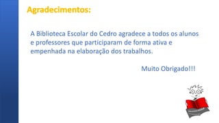 A Biblioteca Escolar do Cedro agradece a todos os alunos
e professores que participaram de forma ativa e
empenhada na elaboração dos trabalhos.
Muito Obrigado!!!
 