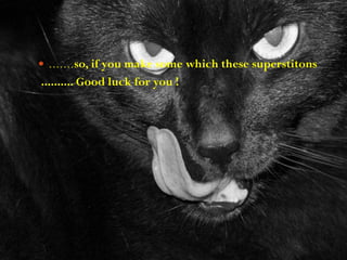  .......so, if you make some which these superstitons
.......... Good luck for you !
 