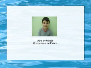 O pai do Ualace
Comprou um c4 Palace.
 