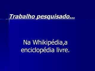Trabalho pesquisado... Na Whikipédia,a enciclopédia livre. 