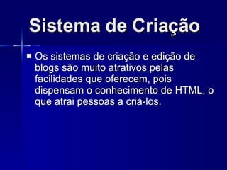 Sistema de Criação Os sistemas de criação e edição de blogs são muito atrativos pelas facilidades que oferecem, pois dispensam o conhecimento de HTML, o que atrai pessoas a criá-los. 