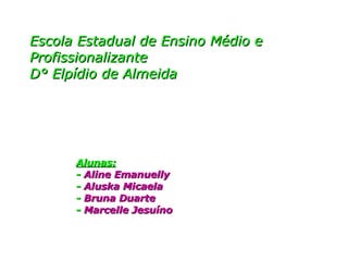 Escola Estadual de Ensino Médio e Profissionalizante D° Elpídio de Almeida Alunas: -  Aline Emanuelly -  Aluska Micaela -   Bruna Duarte -  Marcelle Jesuíno 