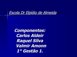 Escola Dr Elpídio de Almeida Componentes: Carlos Aldeir Raquel Silva Valmir Amonn 1° Gestão 1. 