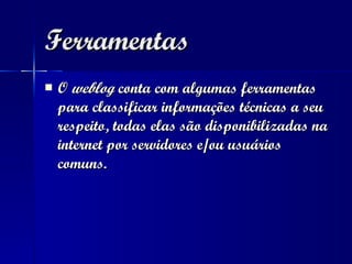 Ferramentas O  weblog  conta com algumas ferramentas para classificar informações técnicas a seu respeito, todas elas são disponibilizadas na internet por servidores e/ou usuários comuns. 