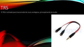 TRS
O TRS é utilizado para transmissão de sinais analógicos, principalmente de áudio
 