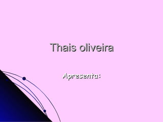 Thais oliveira Apresenta: 