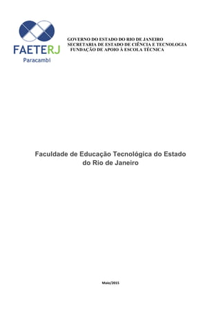 GOVERNO DO ESTADO DO RIO DE JANEIRO
SECRETARIA DE ESTADO DE CIÊNCIA E TECNOLOGIA
FUNDAÇÃO DE APOIO À ESCOLA TÉCNICA
Faculdade de Educação Tecnológica do Estado
do Rio de Janeiro
Maio/2015
 