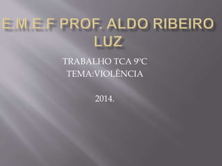 TRABALHO TCA 9ºC 
TEMA:VIOLÊNCIA 
2014. 
 