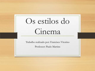 Os estilos do
  Cinema
Trabalho realizado por: Francisco Vitorino
        Professor: Paulo Martins
 