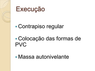 Execução
 Contrapiso regular
 Colocação das formas de
PVC
 Massa autonivelante
 