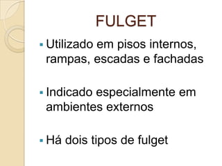 FULGET
 Utilizado em pisos internos,
rampas, escadas e fachadas
 Indicado especialmente em
ambientes externos
 Há dois tipos de fulget
 