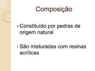 Composição
 Constituído por pedras de
origem natural
 São misturadas com resinas
acrílicas
 