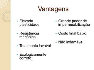 Vantagens
 Elevada
plasticidade
 Resistência
mecânica
 Totalmente lavável
 Ecologicamente
correto
 Grande poder de
impermeabilização
 Custo final baixo
 Não inflamável
 
