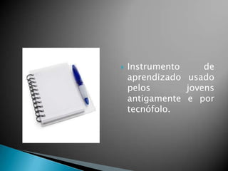  Instrumento de
aprendizado usado
pelos jovens
antigamente e por
tecnófolo.
 