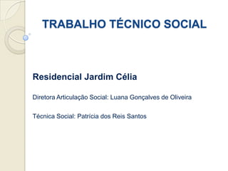 TRABALHO TÉCNICO SOCIAL



Residencial Jardim Célia

Diretora Articulação Social: Luana Gonçalves de Oliveira

Técnica Social: Patrícia dos Reis Santos
 
